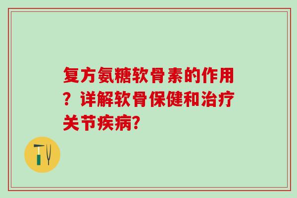 复方氨糖软骨素的作用?详解软骨保健和关节? 复方氨糖软骨素的作用?详解软骨保健和关节?