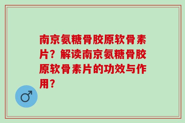 南京氨糖骨胶原软骨素片？解读南京氨糖骨胶原软骨素片的功效与作用？