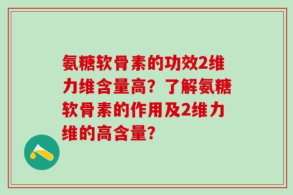 氨糖软骨素的功效2维力维含量高？了解氨糖软骨素的作用及2维力维的高含量？