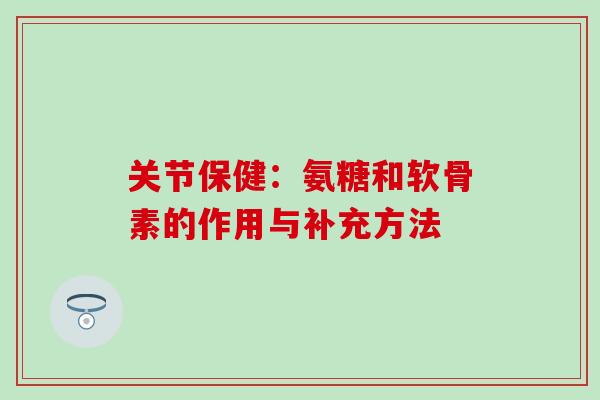 关节保健：氨糖和软骨素的作用与补充方法