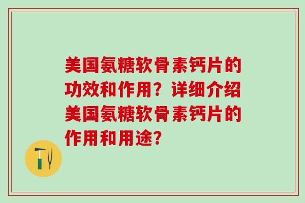 美国氨糖软骨素钙片的功效和作用？详细介绍美国氨糖软骨素钙片的作用和用途？