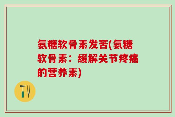 氨糖软骨素发苦(氨糖软骨素：缓解关节的营养素)