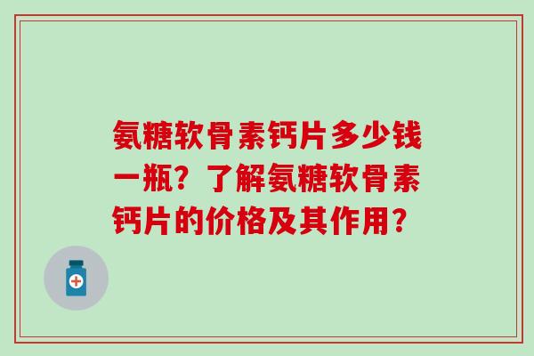氨糖软骨素钙片多少钱一瓶?了解氨糖软骨素钙片的价格及其作用? 氨糖软骨素钙片多少钱一瓶?了解氨糖软骨素钙片的价格及其作用?