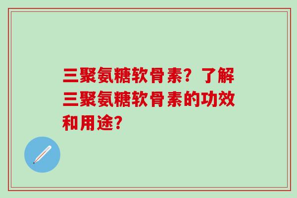 三聚氨糖软骨素？了解三聚氨糖软骨素的功效和用途？