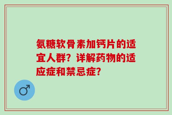 氨糖软骨素加钙片的适宜人群？详解的适应症和禁忌症？