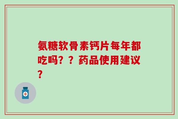 氨糖软骨素钙片每年都吃吗？？药品使用建议？