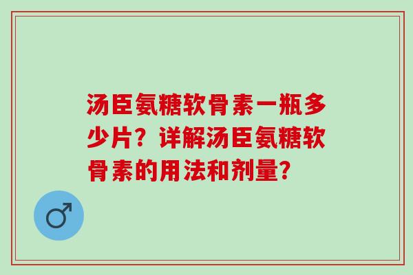 汤臣氨糖软骨素一瓶多少片？详解汤臣氨糖软骨素的用法和剂量？