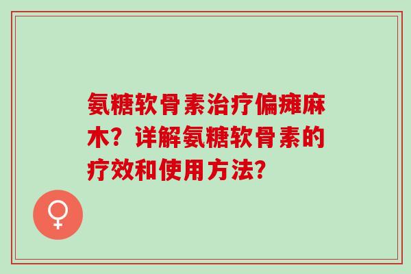 氨糖软骨素偏瘫麻木?详解氨糖软骨素的疗效和使用方法? 氨糖软骨素偏瘫麻木?详解氨糖软骨素的疗效和使用方法?