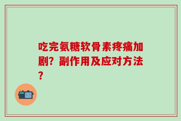 吃完氨糖软骨素加剧？副作用及应对方法？