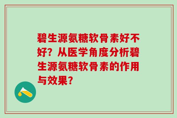碧生源氨糖软骨素好不好？从医学角度分析碧生源氨糖软骨素的作用与效果？