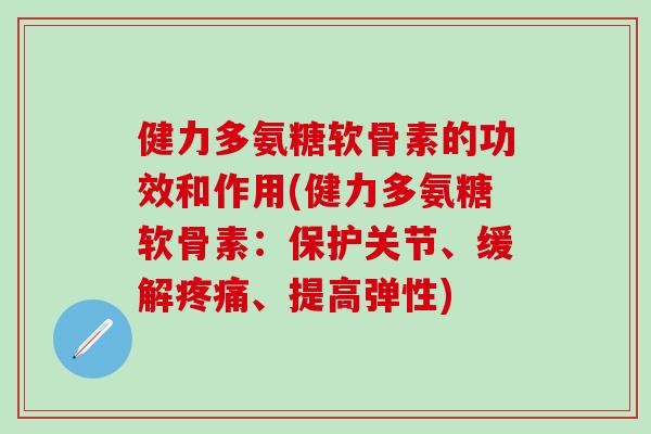 健力多氨糖软骨素的功效和作用(健力多氨糖软骨素：保护关节、缓解疼痛、提高弹性)