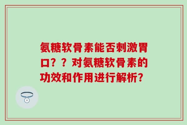 氨糖软骨素能否刺激胃口？？对氨糖软骨素的功效和作用进行解析？