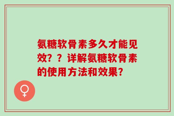 氨糖软骨素多久才能见效？？详解氨糖软骨素的使用方法和效果？