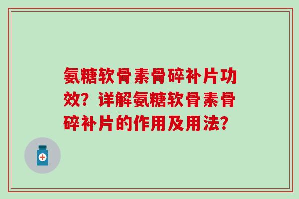 氨糖软骨素骨碎补片功效？详解氨糖软骨素骨碎补片的作用及用法？