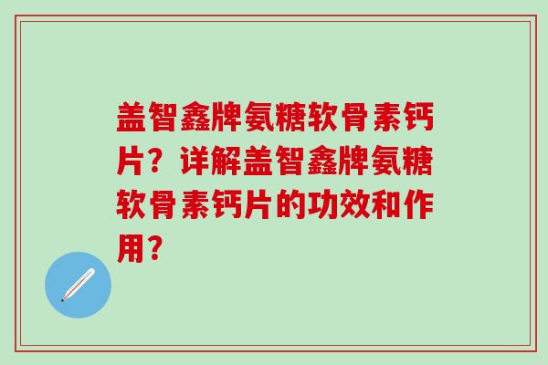 盖智鑫牌氨糖软骨素钙片？详解盖智鑫牌氨糖软骨素钙片的功效和作用？