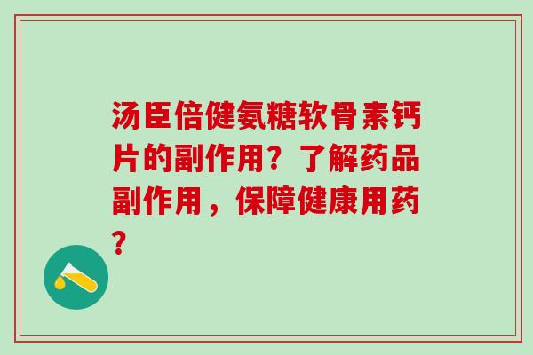 汤臣倍健氨糖软骨素钙片的副作用？了解药品副作用，保障健康用药？