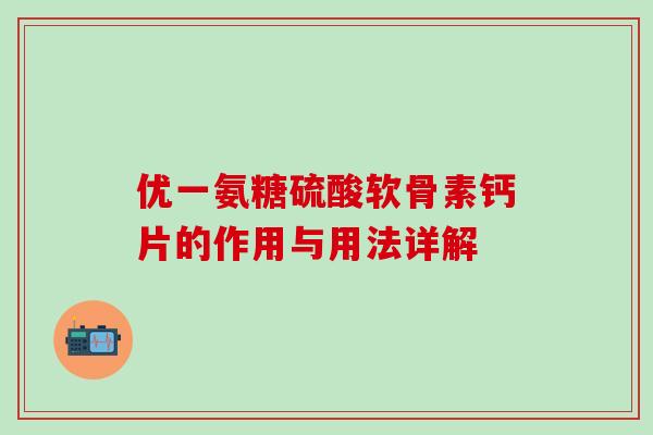 优一氨糖硫酸软骨素钙片的作用与用法详解