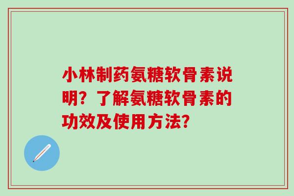 小林制药氨糖软骨素说明？了解氨糖软骨素的功效及使用方法？