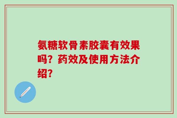 氨糖软骨素胶囊有效果吗？药效及使用方法介绍？