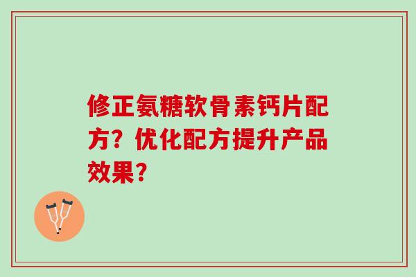 修正氨糖软骨素钙片配方？优化配方提升产品效果？