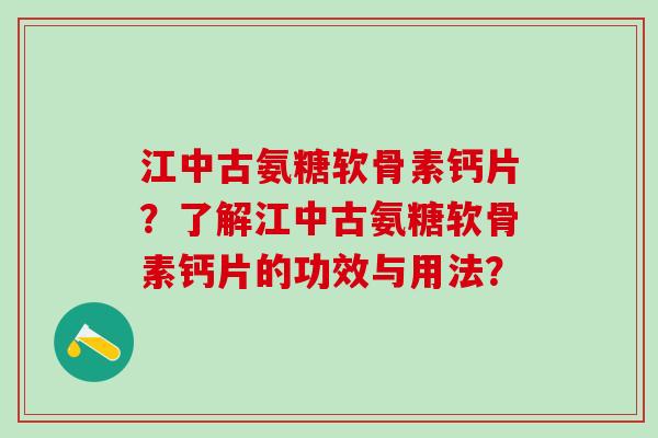 江中古氨糖软骨素钙片？了解江中古氨糖软骨素钙片的功效与用法？