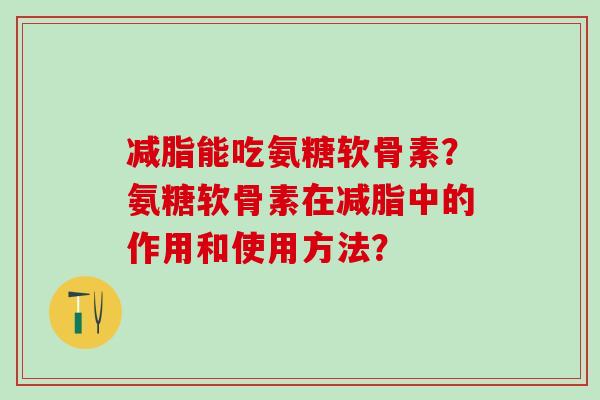 减脂能吃氨糖软骨素？氨糖软骨素在减脂中的作用和使用方法？
