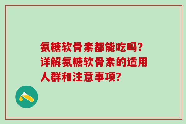 氨糖软骨素都能吃吗？详解氨糖软骨素的适用人群和注意事项？