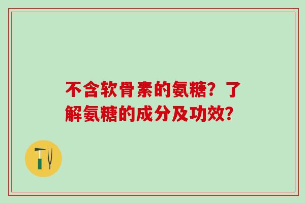 不含软骨素的氨糖？了解氨糖的成分及功效？