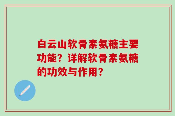 白云山软骨素氨糖主要功能？详解软骨素氨糖的功效与作用？