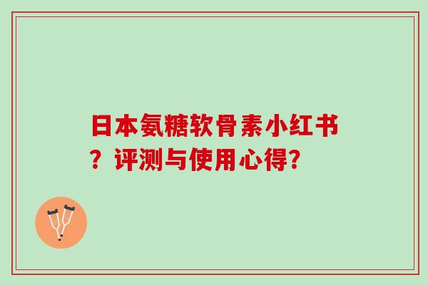 日本氨糖软骨素小红书？评测与使用心得？