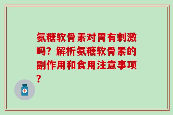 氨糖软骨素对胃有刺激吗？解析氨糖软骨素的副作用和食用注意事项？