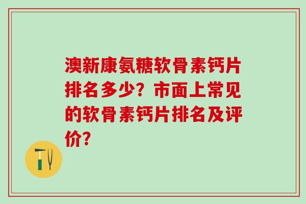 澳新康氨糖软骨素钙片排名多少？市面上常见的软骨素钙片排名及评价？