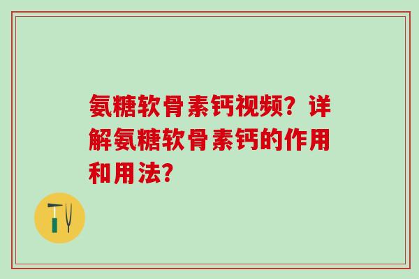 氨糖软骨素钙视频?详解氨糖软骨素钙的作用和用法? 氨糖软骨素钙视频?详解氨糖软骨素钙的作用和用法?