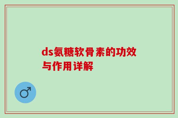 ds氨糖软骨素的功效与作用详解