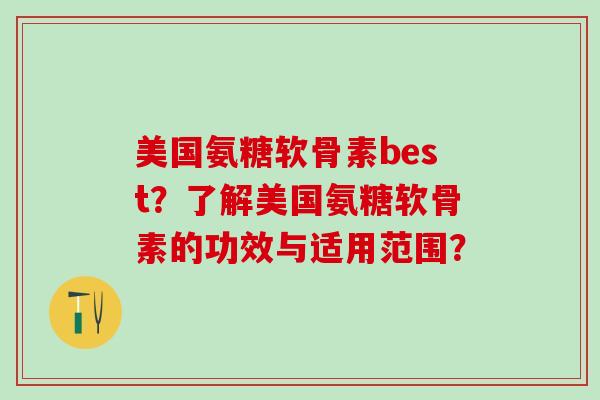 美国氨糖软骨素best？了解美国氨糖软骨素的功效与适用范围？