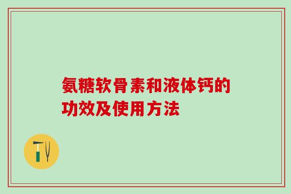 氨糖软骨素和液体钙的功效及使用方法