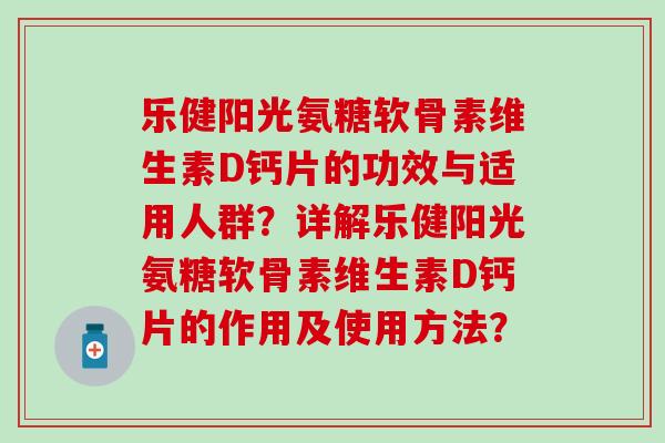 乐健阳光氨糖软骨素维生素D钙片的功效与适用人群？详解乐健阳光氨糖软骨素维生素D钙片的作用及使用方法？
