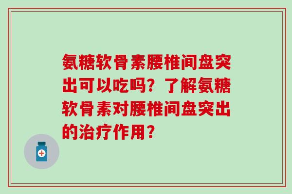 氨糖软骨素腰椎间盘突出可以吃吗？了解氨糖软骨素对腰椎间盘突出的治疗作用？