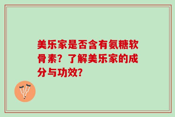 美乐家是否含有氨糖软骨素？了解美乐家的成分与功效？