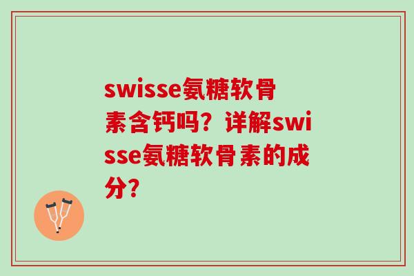 swisse氨糖软骨素含钙吗？详解swisse氨糖软骨素的成分？