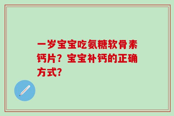 一岁宝宝吃氨糖软骨素钙片？宝宝补钙的正确方式？