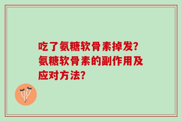 吃了氨糖软骨素掉发?氨糖软骨素的副作用及应对方法? 吃了氨糖软骨素掉发?氨糖软骨素的副作用及应对方法?