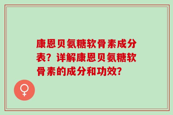 康恩贝氨糖软骨素成分表？详解康恩贝氨糖软骨素的成分和功效？