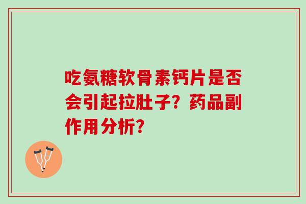 吃氨糖软骨素钙片是否会引起拉肚子？药品副作用分析？
