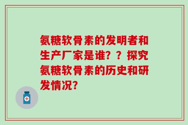 氨糖软骨素的发明者和生产厂家是谁？？探究氨糖软骨素的历史和研发情况？