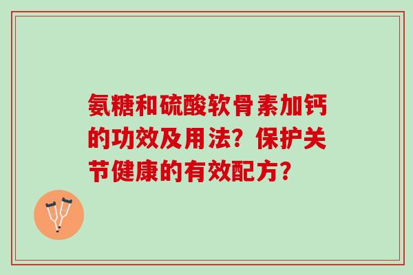 氨糖和硫酸软骨素加钙的功效及用法？保护关节健康的有效配方？