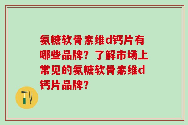 氨糖软骨素维d钙片有哪些品牌？了解市场上常见的氨糖软骨素维d钙片品牌？