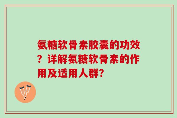 氨糖软骨素胶囊的功效？详解氨糖软骨素的作用及适用人群？