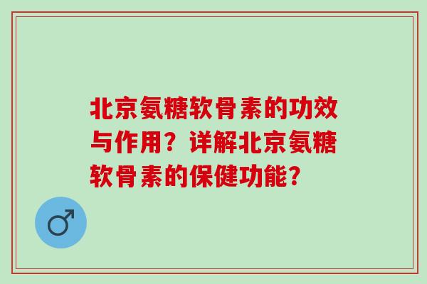 北京氨糖软骨素的功效与作用？详解北京氨糖软骨素的保健功能？