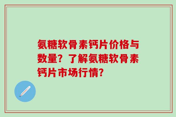 氨糖软骨素钙片价格与数量？了解氨糖软骨素钙片市场行情？